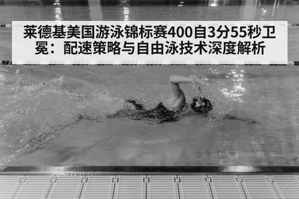莱德基美国游泳锦标赛400自3分55秒卫冕：配速策略与自由泳技术深度解析