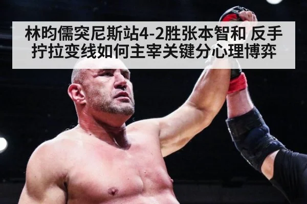 林昀儒突尼斯站4-2胜张本智和 反手拧拉变线如何主宰关键分心理博弈